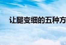 让腿变细的五种方法（如何让腿变得细）