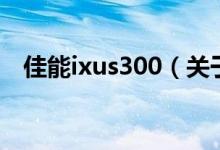 佳能ixus300（关于佳能ixus300的介绍）