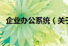 企业办公系统（关于企业办公系统的介绍）
