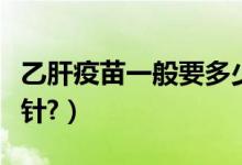 乙肝疫苗一般要多少钱(乙肝疫苗一般要打几针?)