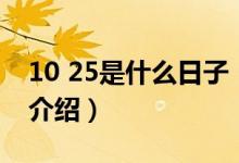 10 25是什么日子（关于10 25是什么日子的介绍）