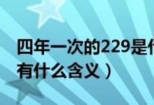 四年一次的229是什么意思（四年一次的229有什么含义）