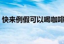 快来例假可以喝咖啡吗（例假可以喝咖啡吗）