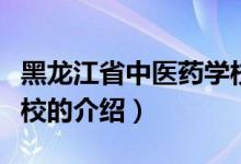 黑龙江省中医药学校（关于黑龙江省中医药学校的介绍）