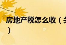 房地产税怎么收（关于房地产税怎么收的介绍）