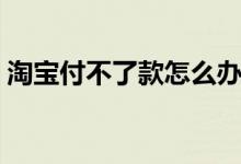 淘宝付不了款怎么办（淘宝付不了款为什么）
