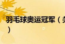 羽毛球奥运冠军（关于羽毛球奥运冠军的介绍）