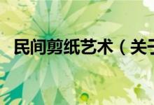 民间剪纸艺术（关于民间剪纸艺术的介绍）