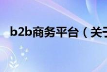 b2b商务平台（关于b2b商务平台的介绍）