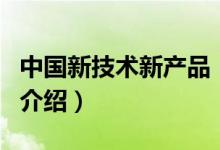 中国新技术新产品（关于中国新技术新产品的介绍）