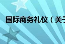 国际商务礼仪（关于国际商务礼仪的介绍）