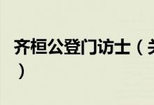 齐桓公登门访士（关于齐桓公登门访士的介绍）