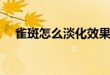 雀斑怎么淡化效果好（雀斑是怎么淡化）