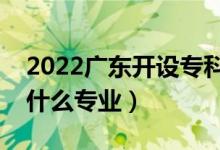 2022广东开设专科的本科大学有哪些（都有什么专业）