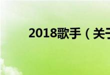 2018歌手（关于2018歌手的介绍）