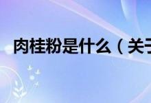 肉桂粉是什么（关于肉桂粉是什么的介绍）