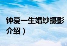 钟爱一生婚纱摄影（关于钟爱一生婚纱摄影的介绍）