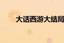 大话西游大结局（该剧是谁主演的）