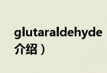 glutaraldehyde（关于glutaraldehyde的介绍）
