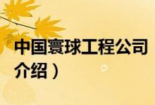 中国寰球工程公司（关于中国寰球工程公司的介绍）