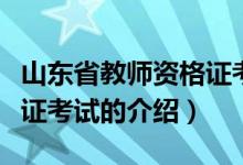 山东省教师资格证考试（关于山东省教师资格证考试的介绍）