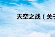 天空之战（关于天空之战的介绍）