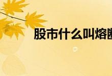 股市什么叫熔断（熔断机制介绍）