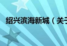 绍兴滨海新城（关于绍兴滨海新城的介绍）