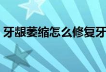 牙龈萎缩怎么修复牙龈(牙龈萎缩怎么修复)