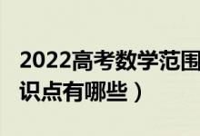 2022高考数学范围(2022年高考数学必考知识点有哪些)
