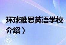 环球雅思英语学校（关于环球雅思英语学校的介绍）