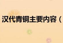 汉代青铜主要内容（有关汉代青铜主要内容）