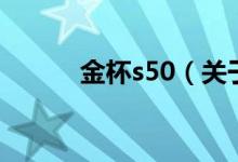 金杯s50（关于金杯s50的介绍）