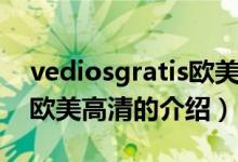 vediosgratis欧美高清（关于vediosgratis欧美高清的介绍）
