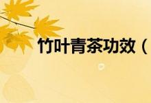 竹叶青茶功效（喝竹叶青茶的好处）
