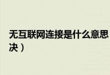 无互联网连接是什么意思（怎么解释无互联网连接和怎么解决）