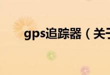 gps追踪器（关于gps追踪器的介绍）