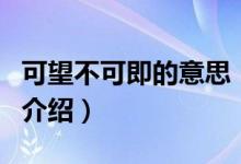 可望不可即的意思（关于可望不可即的意思的介绍）