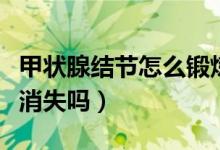 甲状腺结节怎么锻炼消失(甲状腺结节锻炼会消失吗)