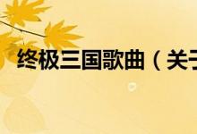 终极三国歌曲（关于终极三国歌曲的介绍）