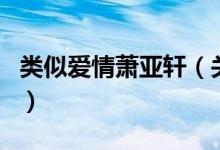 类似爱情萧亚轩（关于类似爱情萧亚轩的介绍）