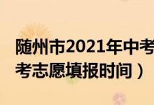 随州市2021年中考招生人数（2022年随州中考志愿填报时间）