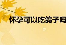 怀孕可以吃鸽子吗（怀孕可以吃鸽子吗）