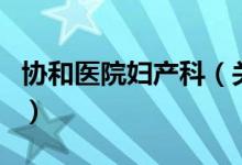 协和医院妇产科（关于协和医院妇产科的介绍）