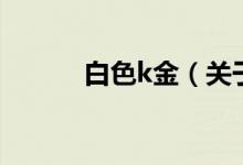 白色k金（关于白色k金的介绍）