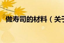 做寿司的材料（关于做寿司的材料的介绍）