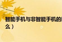 智能手机与非智能手机的区别有哪些（智能手机的特点是什么）