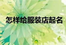 怎样给服装店起名（服装店应该怎么起名）