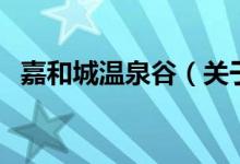 嘉和城温泉谷（关于嘉和城温泉谷的介绍）