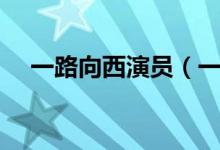 一路向西演员（一路向西演员角色介绍）